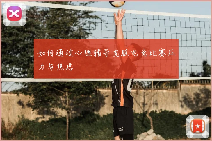 如何通过心理辅导克服电竞比赛压力与焦虑