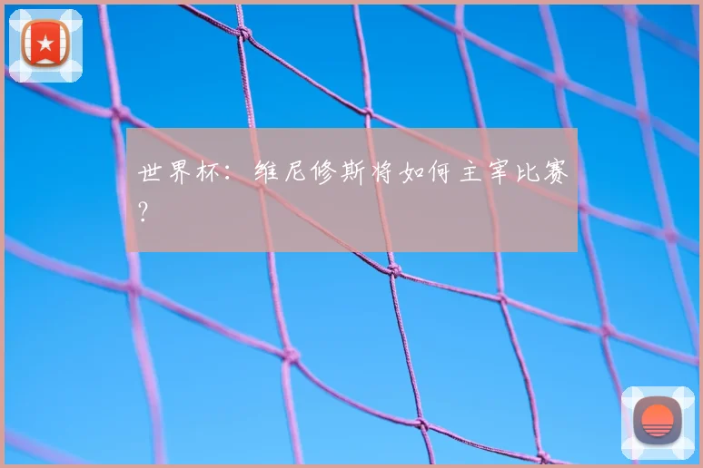 世界杯:维尼修斯将如何主宰比赛?