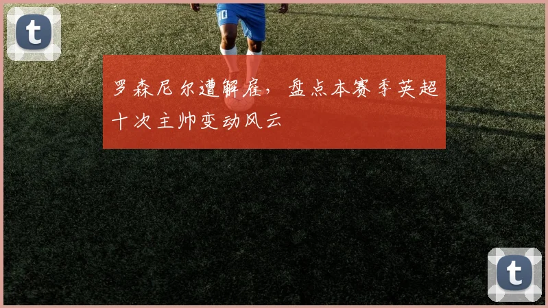 罗森尼尔遭解雇,盘点本赛季英超十次主帅变动风云