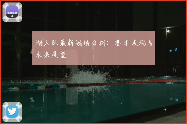 湖人队最新战绩分析:赛季表现与未来展望