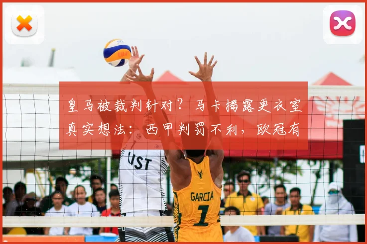 皇马被裁判针对？马卡揭露更衣室真实想法：西甲判罚不利，欧冠有误判但公平