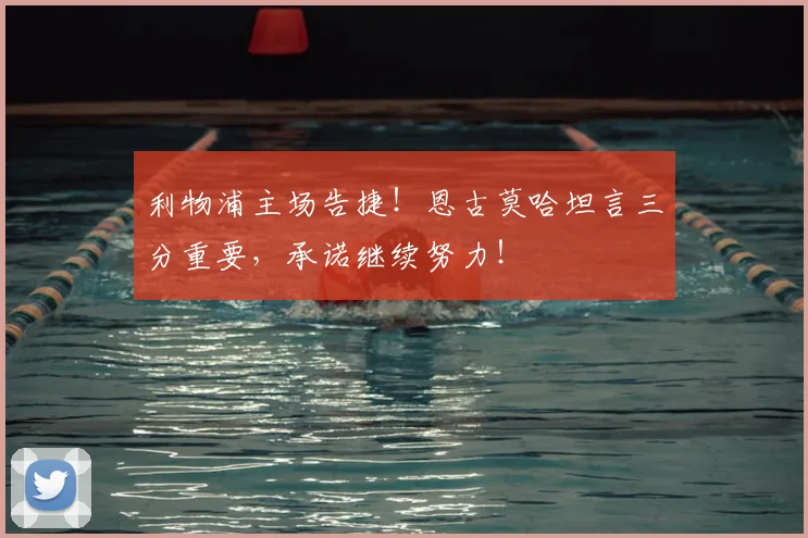 利物浦主场告捷！恩古莫哈坦言三分重要，承诺继续努力！