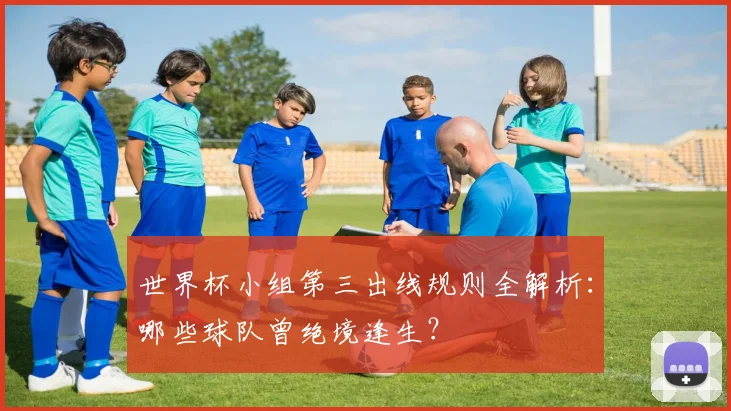 世界杯小组第三出线规则全解析:哪些球队曾绝境逢生?