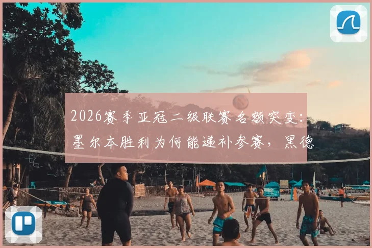2026赛季亚冠二级联赛名额突变:墨尔本胜利为何能递补参赛,黑德堡遗憾出局原因解析