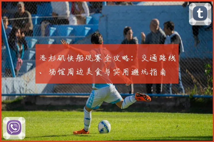 洛杉矶快船观赛全攻略:交通路线、场馆周边美食与实用避坑指南